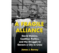 A Fragile Alliance: David Dinkins, Coalition Politics, and the Struggle to Govern a City in Crisis