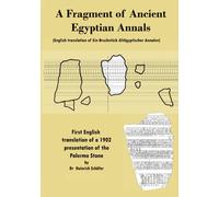 A Fragment of Ancient Egyptian Annals (English translation of Ein Bruchstück Altägyptischer Annalen): An English Translation of a 1902 Presentation about the Palermo Stone by Dr. Heinrich Schafer