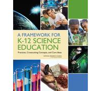 A Framework for K-12 Science Education : Practices, Crosscutting Concepts, and Core Ideas