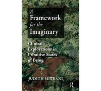 A Framework for the Imaginary: Clinical Explorations in Primitive States of Being