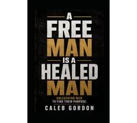 A Free Man Is a Healed Man: Unleashing Men To Find Their Purpose
