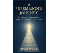 A Freemason's Journey: Masonic Wisdom for a Life of Purpose and Light (The Essential Freemasonry Series)