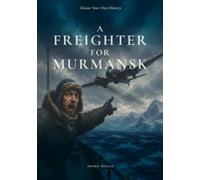 A FREIGHTER FOR MURMANSK: An Arctic Convoy Survival Gamebook (Choose Your Own History)
