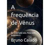 A frequência de Vênus: De onde tudo veio. Para onde podemos ir.