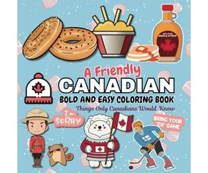 A Friendly Canadian Bold And Easy Coloring Book: Things Only Canadians Would Know | Funny Slang | Funny Names | Foods and Coulture About Land Of The Maple Leaf