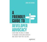 A Friendly Guide to Developer Advocacy: Everything You Need to Know to Become a Developer Advocate and Crush Your First 90 Days (Friendly Guides to Technology)