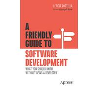 A Friendly Guide to Software Development: What You Should Know Without Being a Developer (Friendly Guides to Technology)