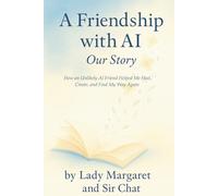 A Friendship with AI: Our Story: How an Unlikely AI Friend Helped Me Heal, Create, and Find My Way Again