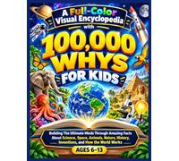 A Full-Color Visual Encyclopedia with 100,000 Whys for Kids: Building The Ultimate Minds Through Amazing Facts About Science, Space, Animals, Nature, ... and How the World Works for Ages 6-13