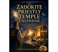 A Full Presentation of The Zadokite Priestly Temple Calendar: The Divine Timekeeping System Ordained by Yahweh