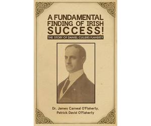 A Fundamental Finding of Irish Success!: The Story Of Daniel Cullers Flaherty