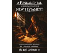 A FUNDAMENTAL UNDERSTANDING OF THE NEW TESTAMENT: For the Next Generation of Ministers and Those Seeking Understanding