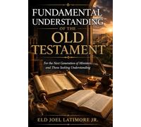 A FUNDAMENTAL UNDERSTANDING OF THE OLD TESTAMENT: For the Next Generation of Ministers and Those Seeking Understanding