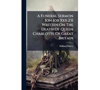 A Funeral Sermon [on Job Xxx.23] Written On The Death Of Queen Charlotte Of Great Britain