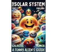 A Funny Alien's Guide - The Solar System For Kids Galactic humor: Cosmic Tales with Tiko: Discovering Solar Space! - Fun, Facts, and Fantasy ... A Magical Journey of Discovery and Adventure)