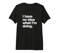 A Funny Design That says I Have no idea What I'm Doing Premium T-Shirt