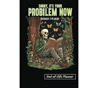 A Funny & Practical End-of-Life Planner and Organizer: Sorry, It’s Your Problem Now Because I’m Dead