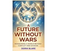 A Future Without Wars: Reimagining a World Beyond Conflict and Division (FROM WAR TO WHOLENESS SERIES)