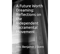 A Future Worth Dreaming: Reflections on the Independent Sacramental Movement (Independent Sacramental and Independent Catholic Movement Series)