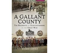A Gallant County: The Regiments of Gloucestershire in the Great War