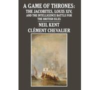 A Game of Thrones: The Jacobites, Louis XIV, and the Intelligence Battle for the British Isles