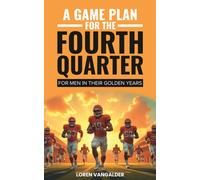 A Game Plan For the Fourth Quarter : For Men in Their Golden Years