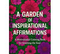 A GARDEN OF INSPIRATIONAL AFFIRMATIONS: A coloring book to soothe the soul