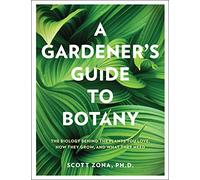 A Gardener's Guide to Botany : The biology behind the plants you love, how they grow, and what they need