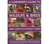 A Gardener's Guide to Wildlife & Birds and How to Attract Them: Two Practical Books for Animal Lovers with Step-by-step Advice and Over 1700 Photographs