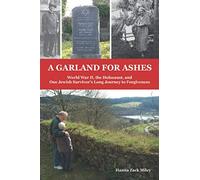 A Garland for Ashes: World War II, the Holocaust, and One Jewish Survivor's Long Journey to Forgiveness
