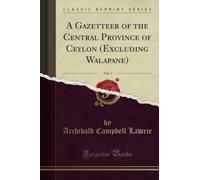 A Gazetteer of the Central Province of Ceylon (Excluding Walapane), Vol. 1 (Classic Reprint)