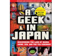 A Geek in Japan : Discovering the Land of Manga, Anime, Zen, and the Tea Ceremony Revised and Expanded