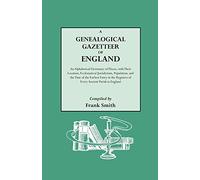 A Genealogical Gazetteer of England. An Alphabetical Dictionary of Places, with Their Location, Ecclesiastical Jurisdiction, Population, and the Date ... Registers of Every Ancient Parish in England