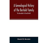 A genealogical history of the Bertolet family: the descendants of Jean Bertolet