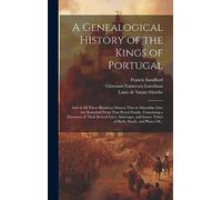 A Genealogical History of the Kings of Portugal: And of All Those Illustrious Houses That in Masculine Line Are Branched From That Royal Family. ... Times of Birth, Death, and Places Of...