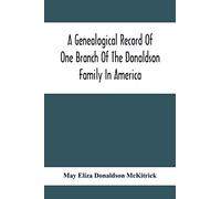 A Genealogical Record Of One Branch Of The Donaldson Family In America: Descendants Of Moses Donaldson, Who Lived In Huntingdon County, Penn., In 1770