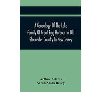 A Genealogy Of The Lake Family Of Great Egg Harbour In Old Gloucester County In New Jersey: Descended From John Lade Of Gravesend, Long Island; With ... And Staten Island Branches Of The Family