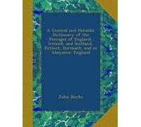 A General and Heraldic Dictionary of the Peerages of England, Ireland, and Scotland, Extinct, Dormant, and in Abeyance. England