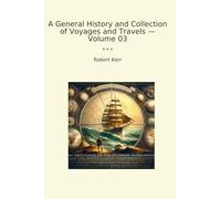 A General History and Collection of Voyages and Travels - Volume 03 (Classic Books)