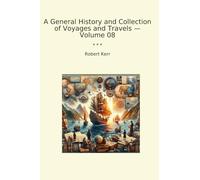 A General History and Collection of Voyages and Travels - Volume 08 (Classic Books)