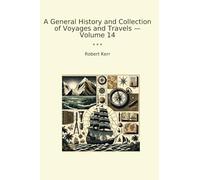 A General History and Collection of Voyages and Travels - Volume 14 (Classic Books)