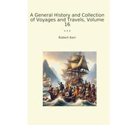 A General History and Collection of Voyages and Travels, Volume 16 (Classic Books)