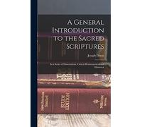 A General Introduction to the Sacred Scriptures: In a Series of Dissertations, Critical Hermeneutical and Historical