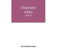 A general system of nature, through the three grand kingdoms of animals, vegetables, and minerals, Systematically Divided into their several classes, ... Manners, Economy, Structure, and Peculiariti