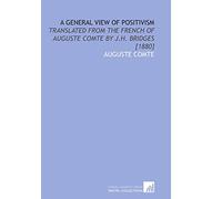 A General View of Positivism: Translated From the French of Auguste Comte by J.H. Bridges [1880]