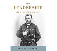 A General Who Will Fight: The Leadership of Ulysses S. Grant