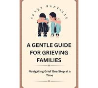 A GENTLE GUIDE FOR GRIEVING FAMILIES: Navigating grief one step at a time