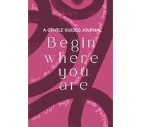 A GENTLE GUIDED JOURNAL: Begin where you are