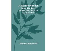 A gentle pioneer: Being the story of the early days in the new west
