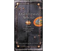 A Gentleman Abroad: A Concise Guide to Traveling with Confidence, Courtesy, and Style